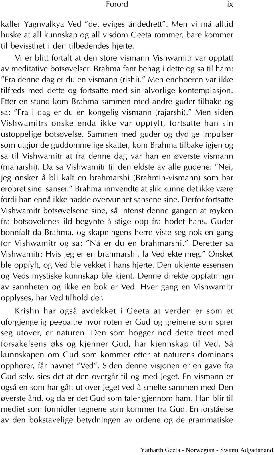 Men eneboeren var ikke tilfreds med dette og fortsatte med sin alvorlige kontemplasjon. Etter en stund kom Brahma sammen med andre guder tilbake og sa: Fra i dag er du en kongelig vismann (rajarshi).