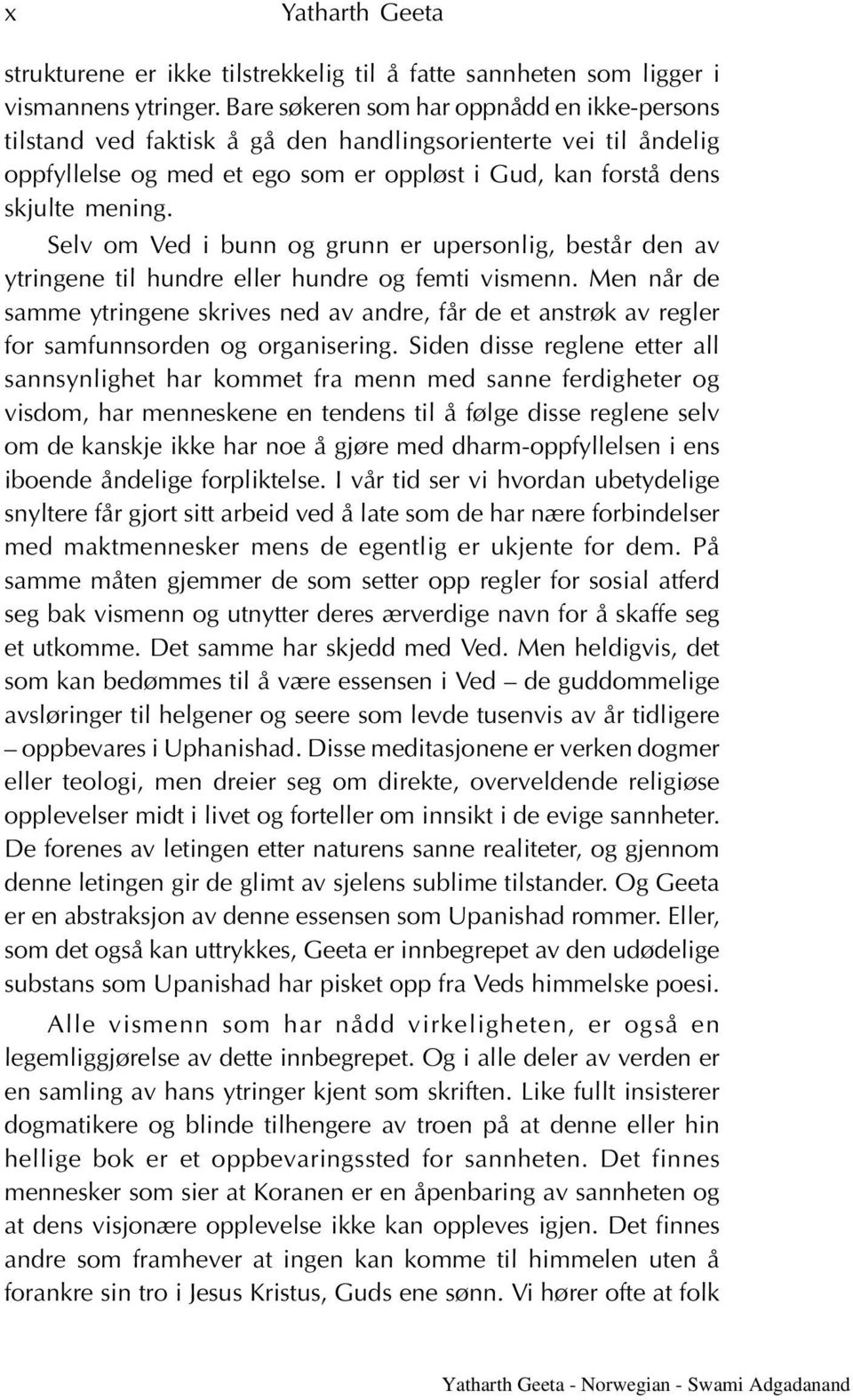 Selv om Ved i bunn og grunn er upersonlig, består den av ytringene til hundre eller hundre og femti vismenn.