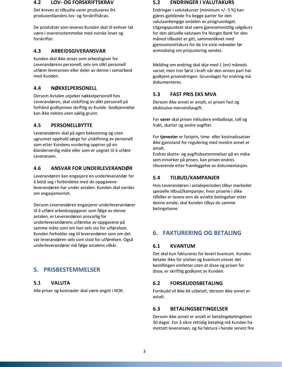 3 ARBEIDSGIVERANSVAR Kunden skal ikke anses som arbeidsgiver for Leverandørens personell, selv om slikt personell utfører leveransen eller deler av denne i samarbeid med Kunden. 4.