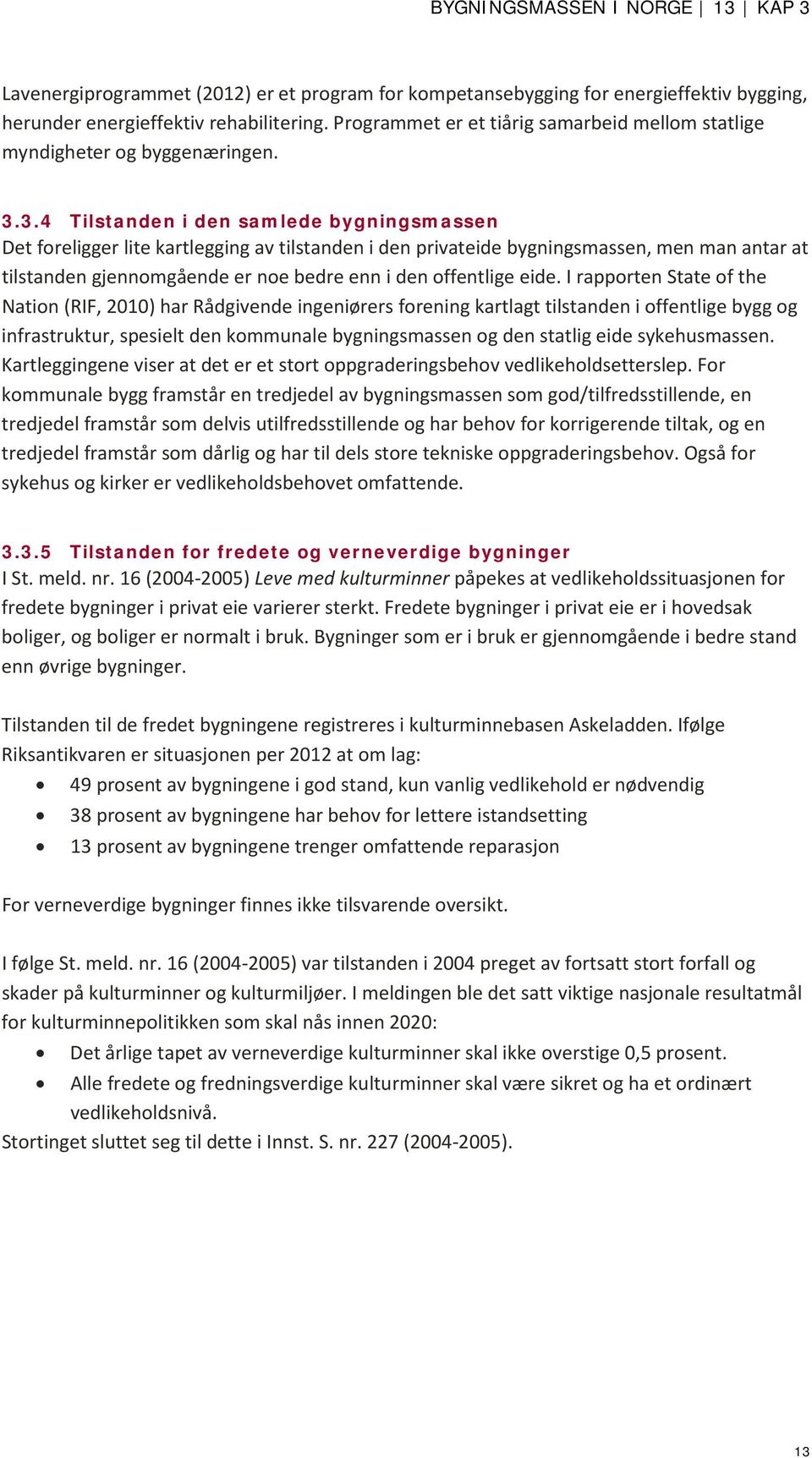 3.4 Tilstanden i den samlede bygningsmassen Det foreligger lite kartlegging av tilstanden i den privateide bygningsmassen, men man antar at tilstanden gjennomgående er noe bedre enn i den offentlige