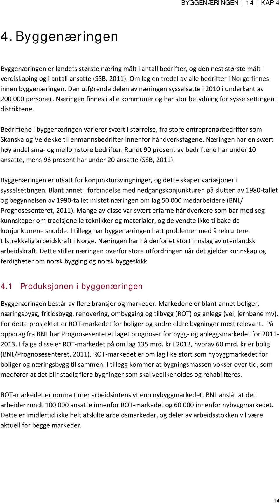 Næringen finnes i alle kommuner og har stor betydning for sysselsettingen i distriktene.