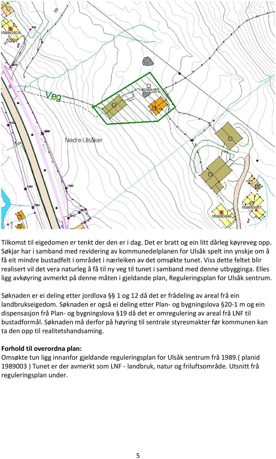 Viss dette feltet blir realisert vil det vera naturleg å få til ny veg til tunet i samband med denne utbygginga.