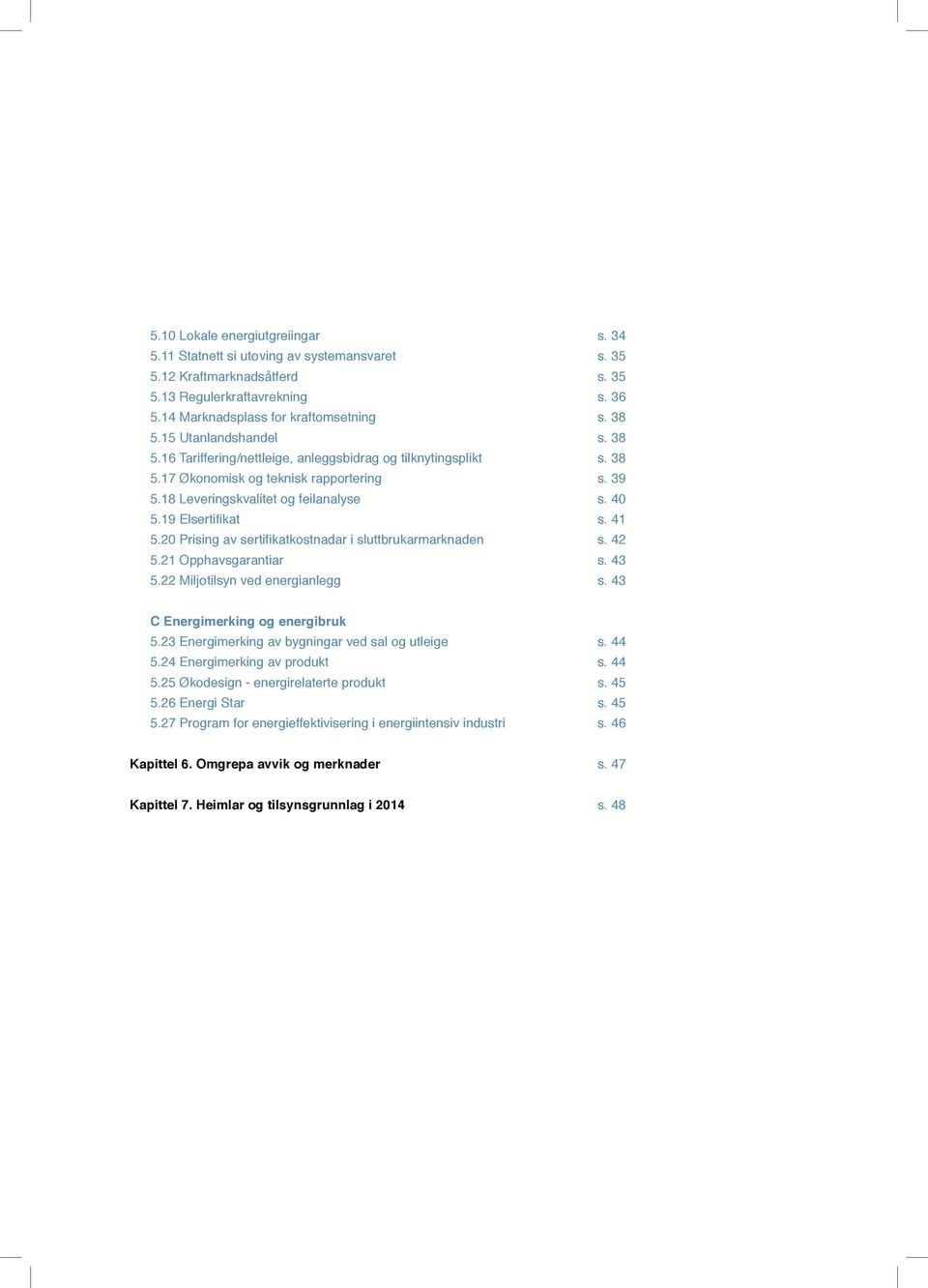 20 Prising av sertifikatkostnadar i sluttbrukarmarknaden 5.21 Opphavsgarantiar 5.22 Miljøtilsyn ved energianlegg s. 34 s. 35 s. 35 s. 36 s. 38 s. 38 s. 38 s. 39 s. 40 s. 41 s. 42 s. 43 s.