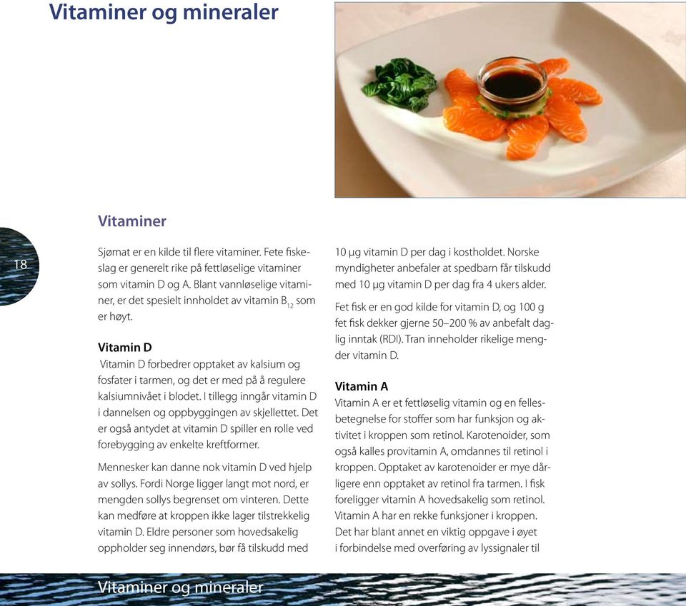 Vitamin D Vitamin D forbedrer opptaket av kalsium og fosfater i tarmen, og det er med på å regulere kalsiumnivået i blodet. I tillegg inngår vitamin D i dannelsen og oppbyggingen av skjellettet.