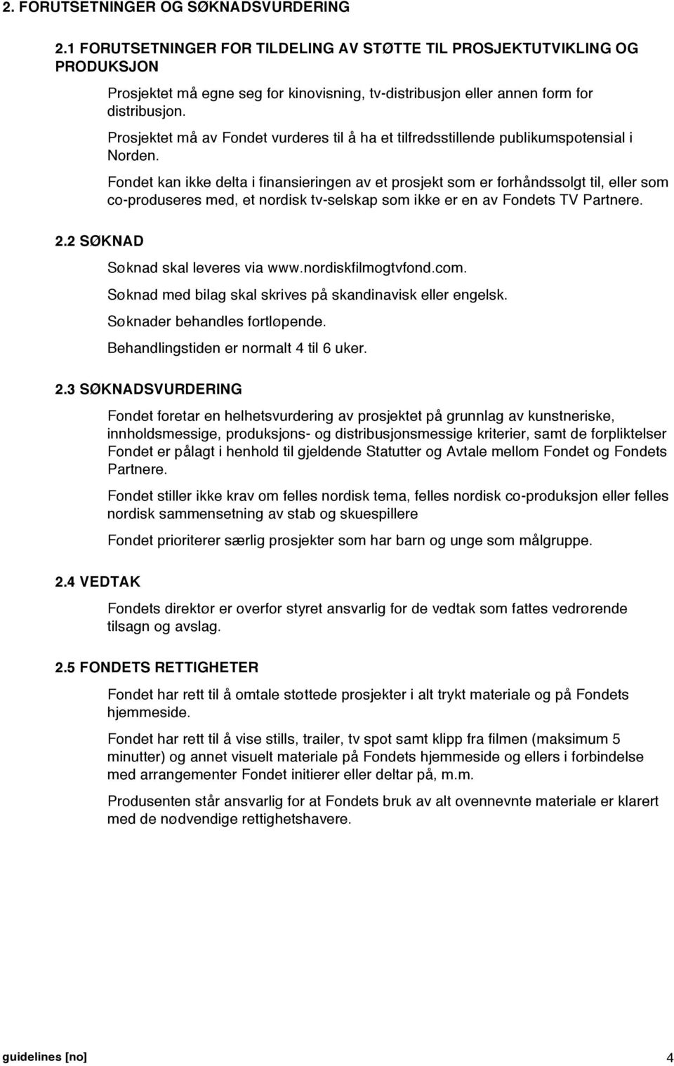 Fondet kan ikke delta i finansieringen av et prosjekt som er forhåndssolgt til, eller som co-produseres med, et nordisk tv-selskap som ikke er en av Fondets TV Partnere. Søknad skal leveres via www.