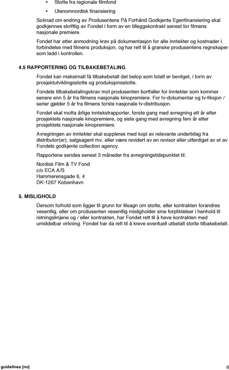 Fondet har etter anmodning krav på dokumentasjon for alle inntekter og kostnader i forbindelse med filmens produksjon, og har rett til å granske produsentens regnskaper som ledd i kontrollen. 4.