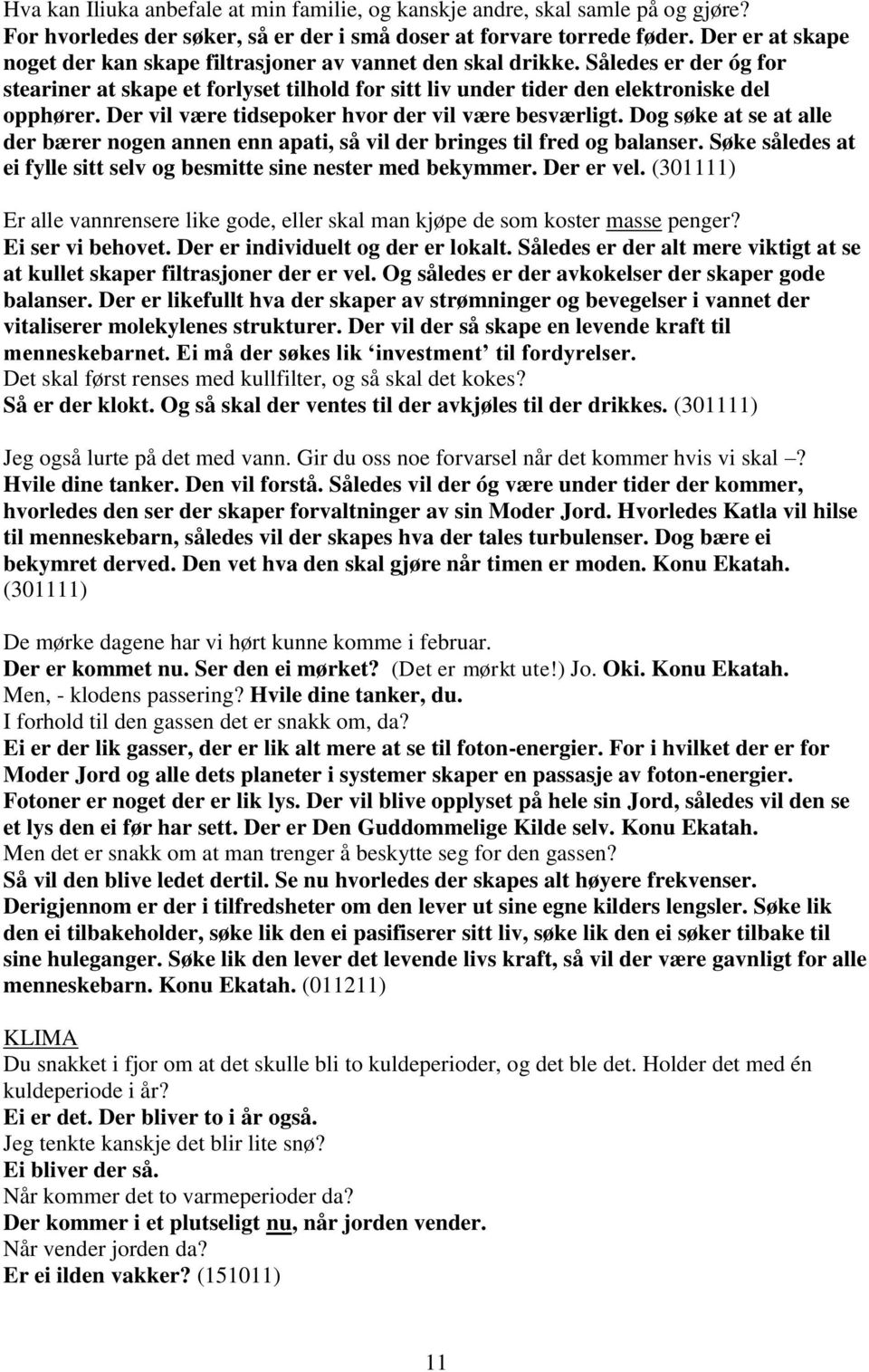 Der vil være tidsepoker hvor der vil være besværligt. Dog søke at se at alle der bærer nogen annen enn apati, så vil der bringes til fred og balanser.