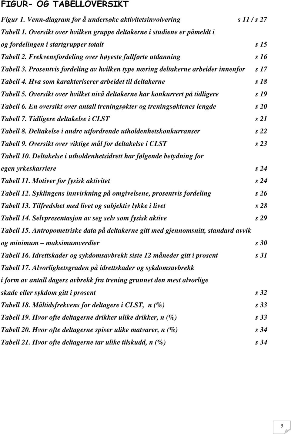 Prosentvis fordeling av hvilken type næring deltakerne arbeider innenfor s 17 Tabell 4. Hva som karakteriserer arbeidet til deltakerne s 18 Tabell 5.