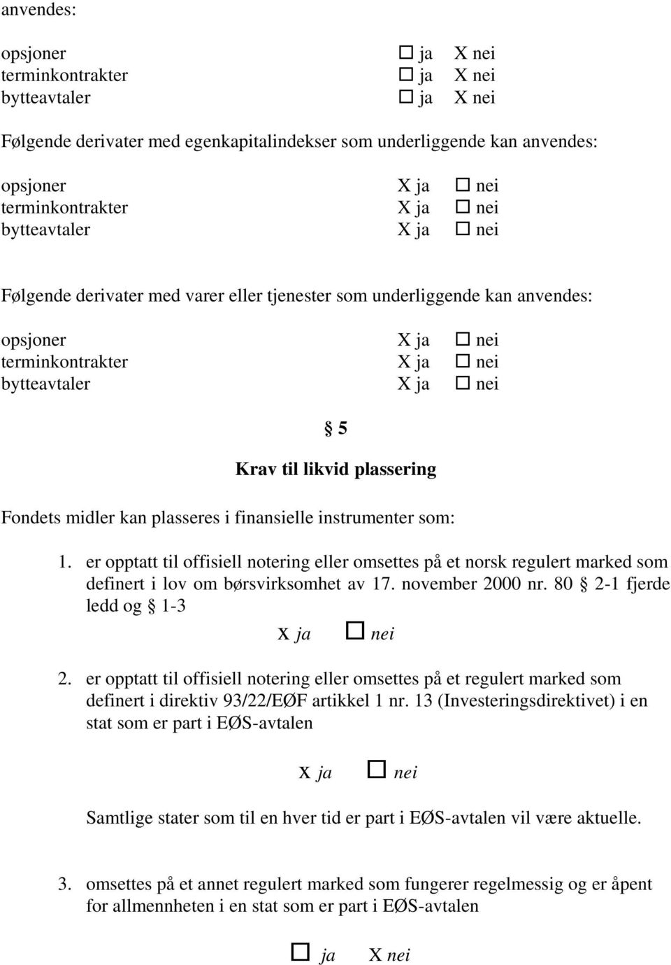 Fondets midler kan plasseres i finansielle instrumenter som: 1. er opptatt til offisiell notering eller omsettes på et norsk regulert marked som definert i lov om børsvirksomhet av 17.