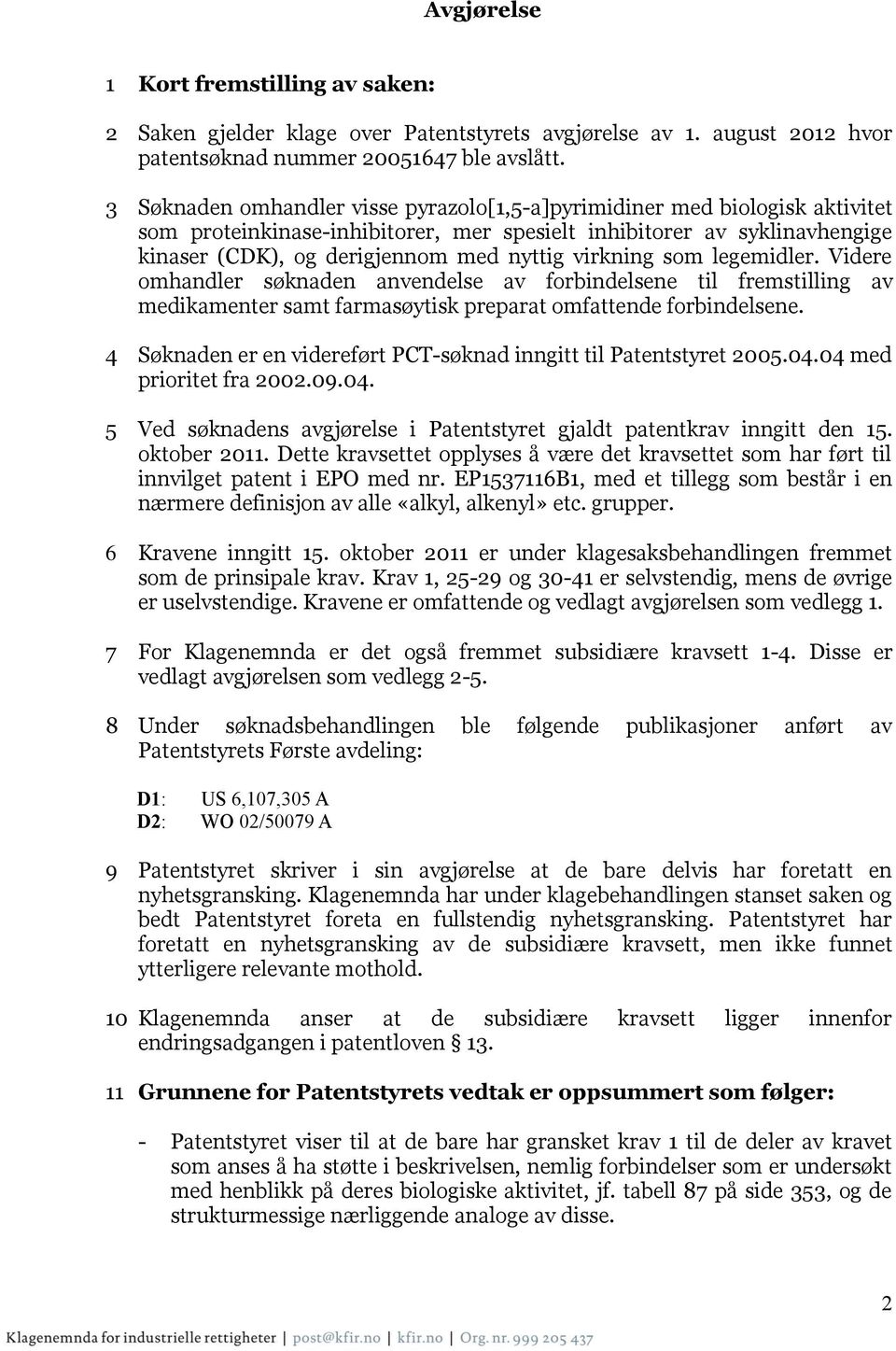 virkning som legemidler. Videre omhandler søknaden anvendelse av forbindelsene til fremstilling av medikamenter samt farmasøytisk preparat omfattende forbindelsene.