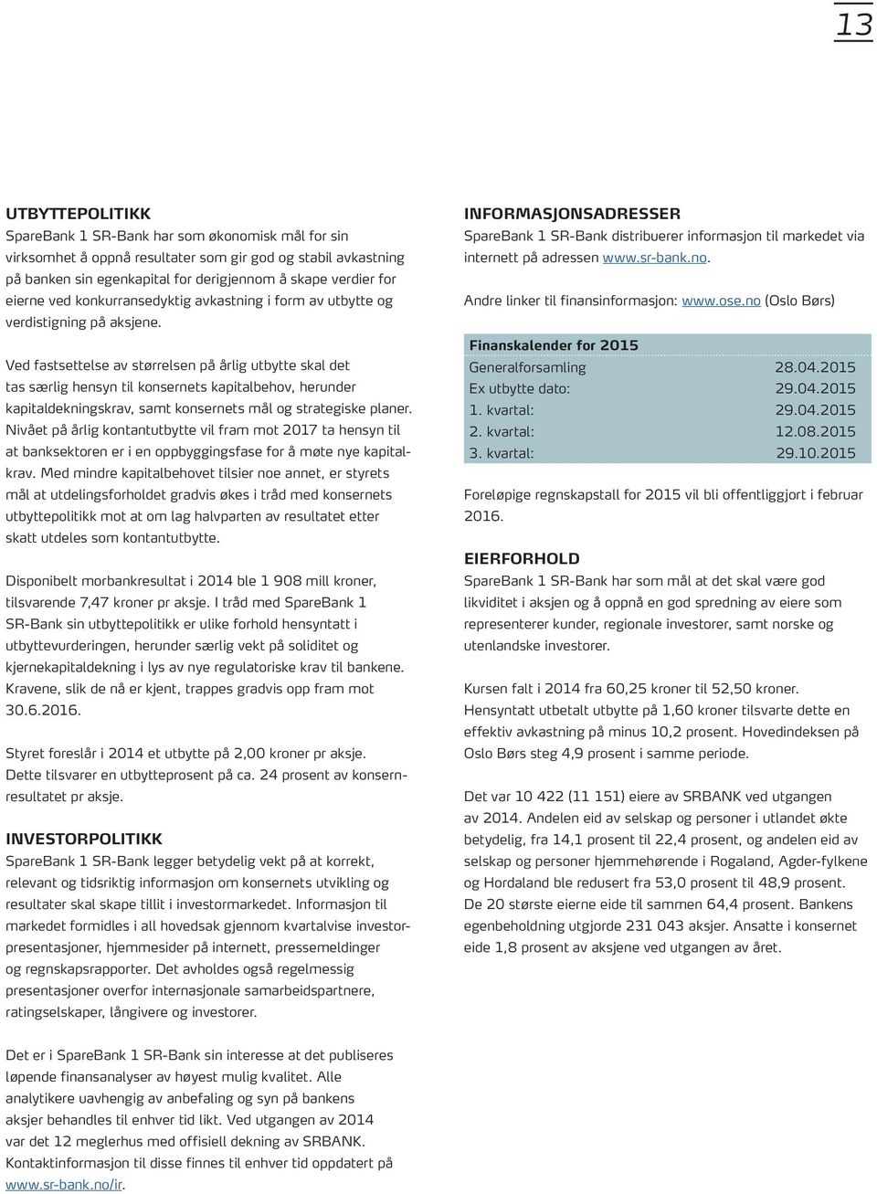 Ved fastsettelse av størrelsen på årlig utbytte skal det tas særlig hensyn til konsernets kapitalbehov, herunder kapitaldekningskrav, samt konsernets mål og strategiske planer.