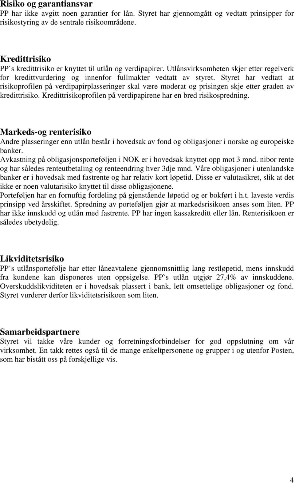 Styret har vedtatt at risikoprofilen på verdipapirplasseringer skal være moderat og prisingen skje etter graden av kredittrisiko. Kredittrisikoprofilen på verdipapirene har en bred risikospredning.