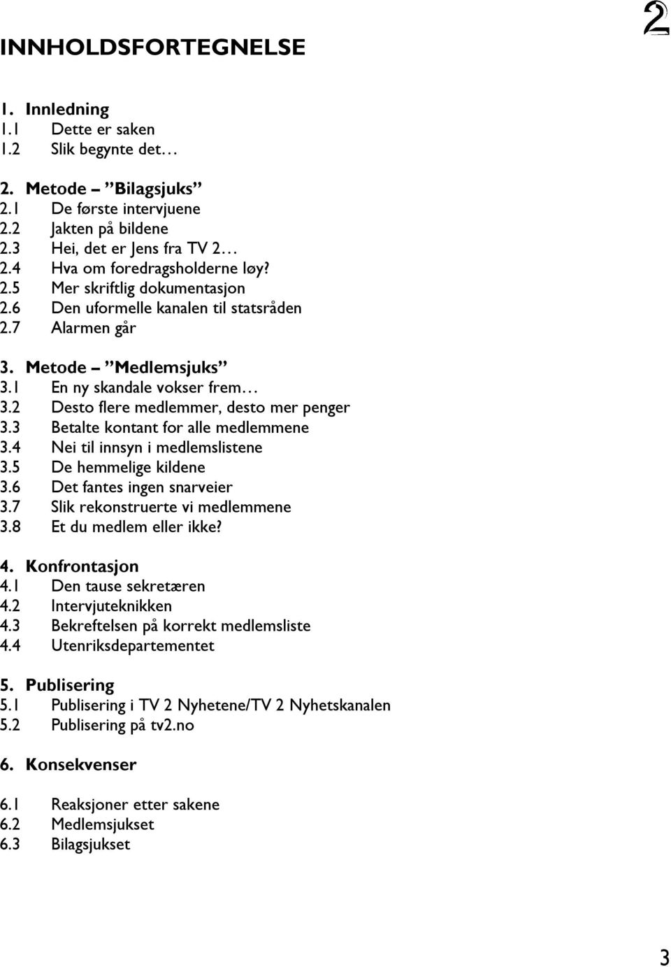 2 Desto flere medlemmer, desto mer penger 3.3 Betalte kontant for alle medlemmene 3.4 Nei til innsyn i medlemslistene 3.5 De hemmelige kildene 3.6 Det fantes ingen snarveier 3.