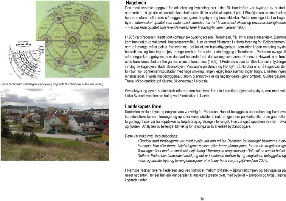 Pedersens eige ideal er hagebyen: «Mennesket opfattet som matematisk størrelse har ført til kasernestrøkene og enværelsesleilighetene menneskene opfattet som levende væsen fører til havebytanken»