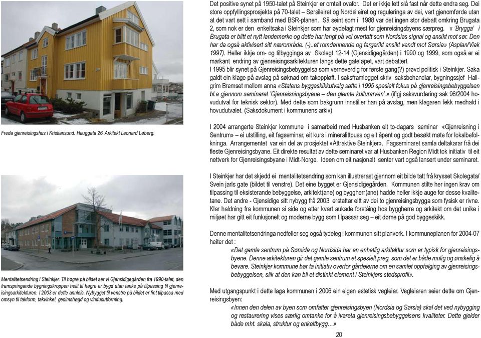 Så seint som i 1988 var det ingen stor debatt omkring Brugata 2, som nok er den enkeltsaka i Steinkjer som har øydelagt mest for gjenreisingsbyens særpreg.