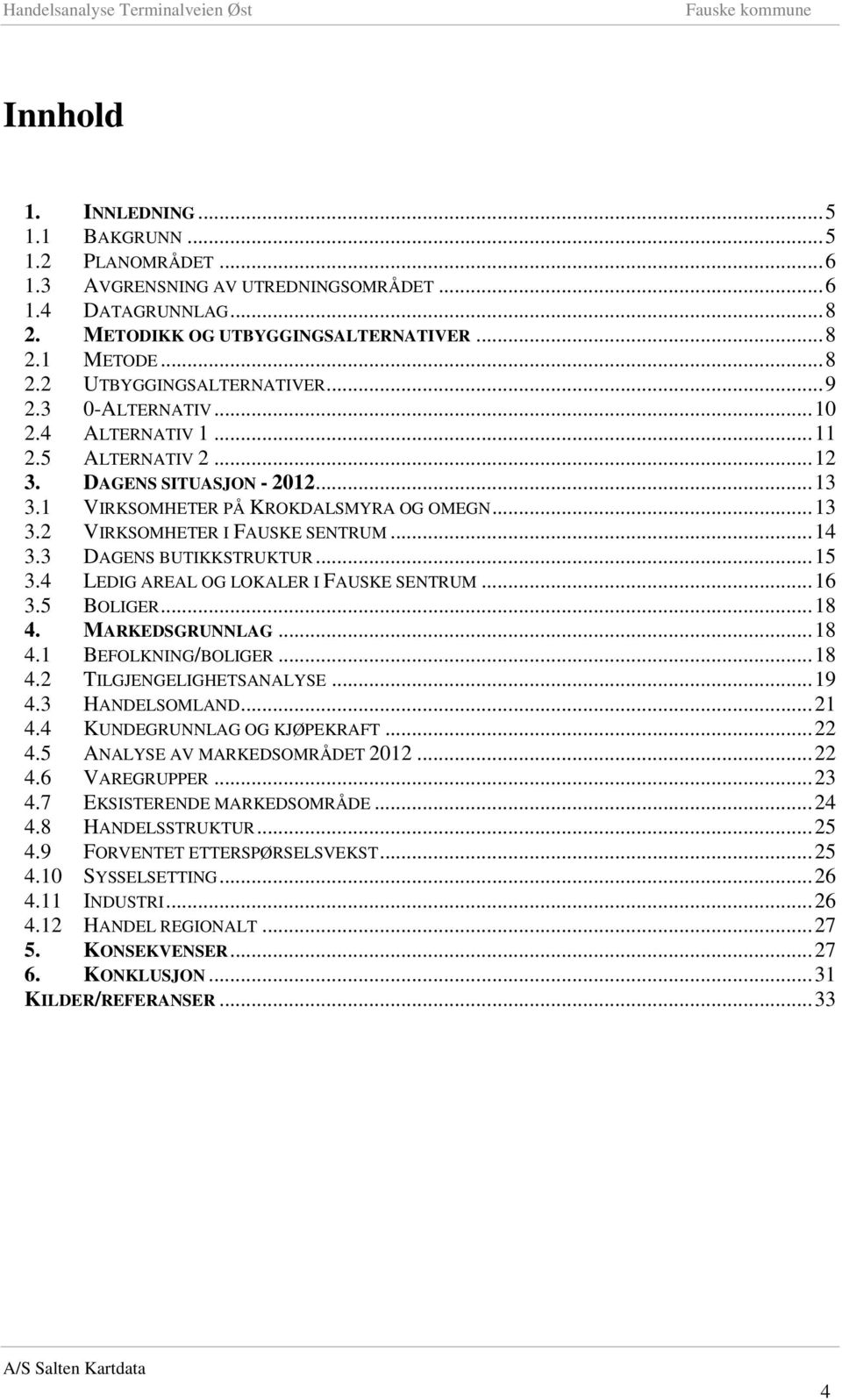 3 DAGENS BUTIKKSTRUKTUR... 15 3.4 LEDIG AREAL OG LOKALER I FAUSKE SENTRUM... 16 3.5 BOLIGER... 18 4. MARKEDSGRUNNLAG... 18 4.1 BEFOLKNING/BOLIGER... 18 4.2 TILGJENGELIGHETSANALYSE... 19 4.