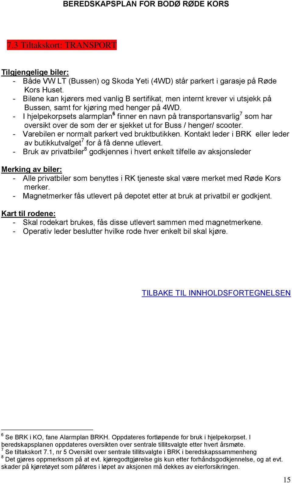 - I hjelpekorpsets alarmplan 6 finner en navn på transportansvarlig 7 som har oversikt over de som der er sjekket ut for Buss / henger/ scooter. - Varebilen er normalt parkert ved bruktbutikken.