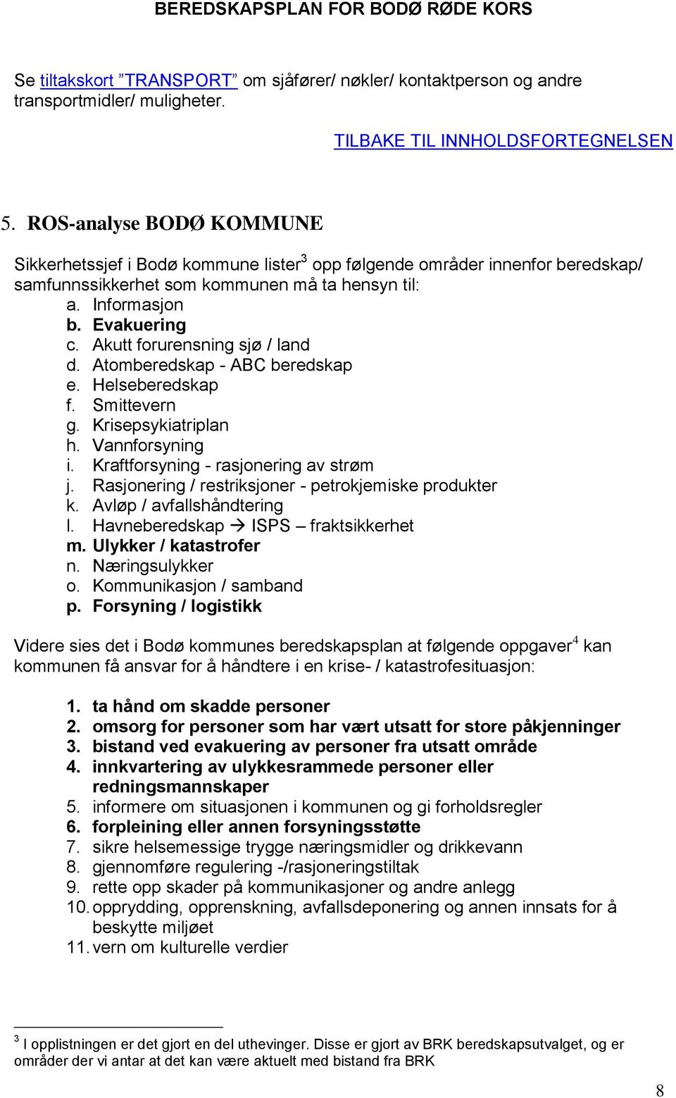 Akutt forurensning sjø / land d. Atomberedskap - ABC beredskap e. Helseberedskap f. Smittevern g. Krisepsykiatriplan h. Vannforsyning i. Kraftforsyning - rasjonering av strøm j.