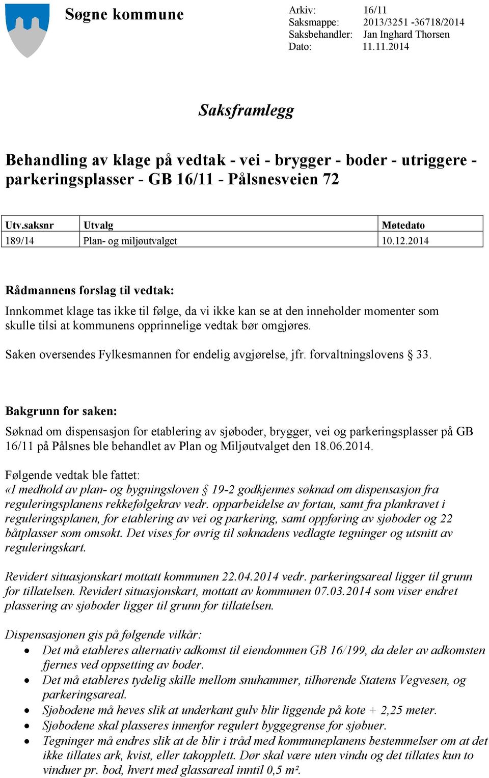 2014 Rådmannens forslag til vedtak: Innkommet klage tas ikke til følge, da vi ikke kan se at den inneholder momenter som skulle tilsi at kommunens opprinnelige vedtak bør omgjøres.