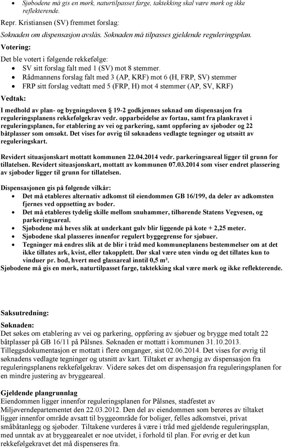 Rådmannens forslag falt med 3 (AP, KRF) mot 6 (H, FRP, SV) stemmer FRP sitt forslag vedtatt med 5 (FRP, H) mot 4 stemmer (AP, SV, KRF) Vedtak: I medhold av plan- og bygningsloven 19-2 godkjennes