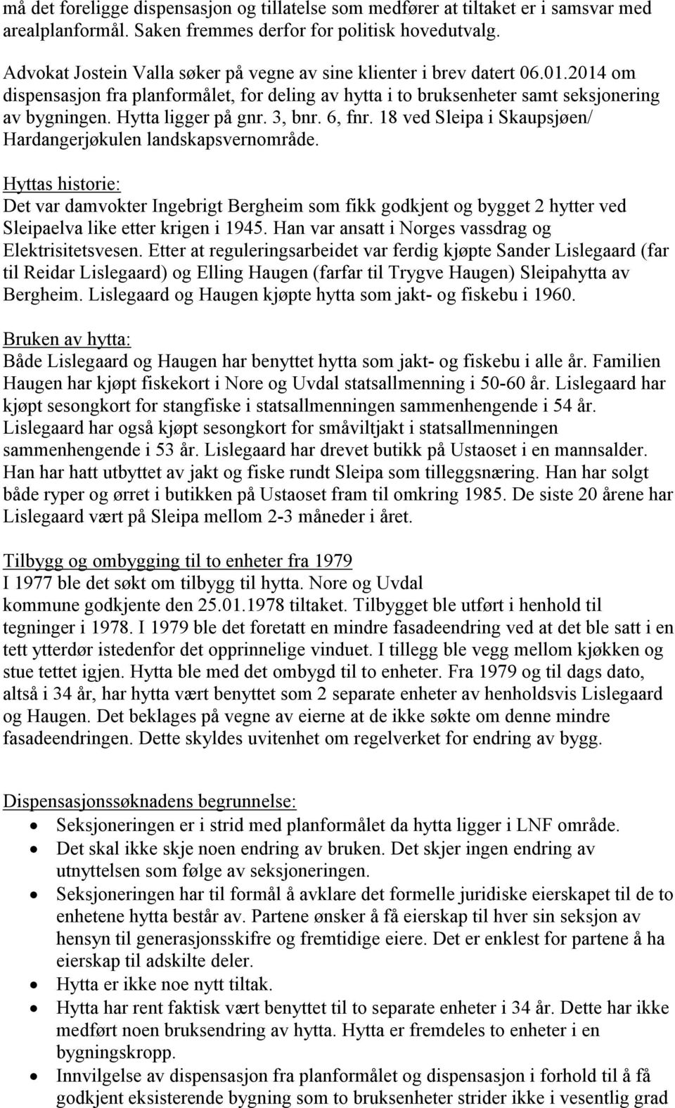 Hytta ligger på gnr. 3, bnr. 6, fnr. 18 ved Sleipa i Skaupsjøen/ Hardangerjøkulen landskapsvernområde.