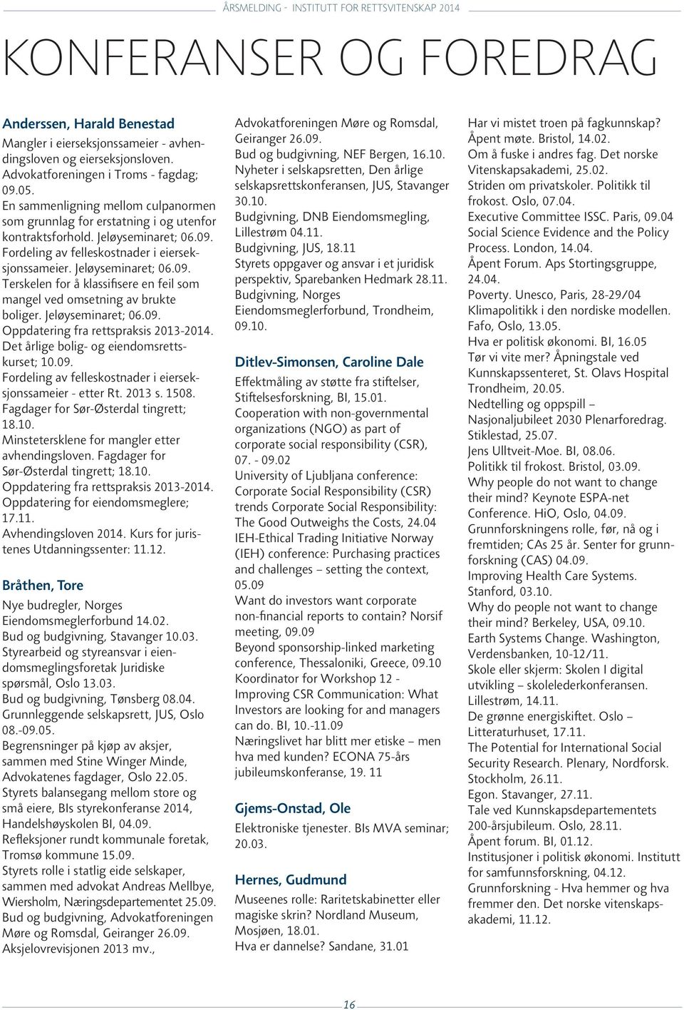 Jeløyseminaret; 06.09. Oppdatering fra rettspraksis 2013-2014. Det årlige bolig- og eiendomsrettskurset; 10.09. Fordeling av felleskostnader i eierseksjonssameier - etter Rt. 2013 s. 1508.