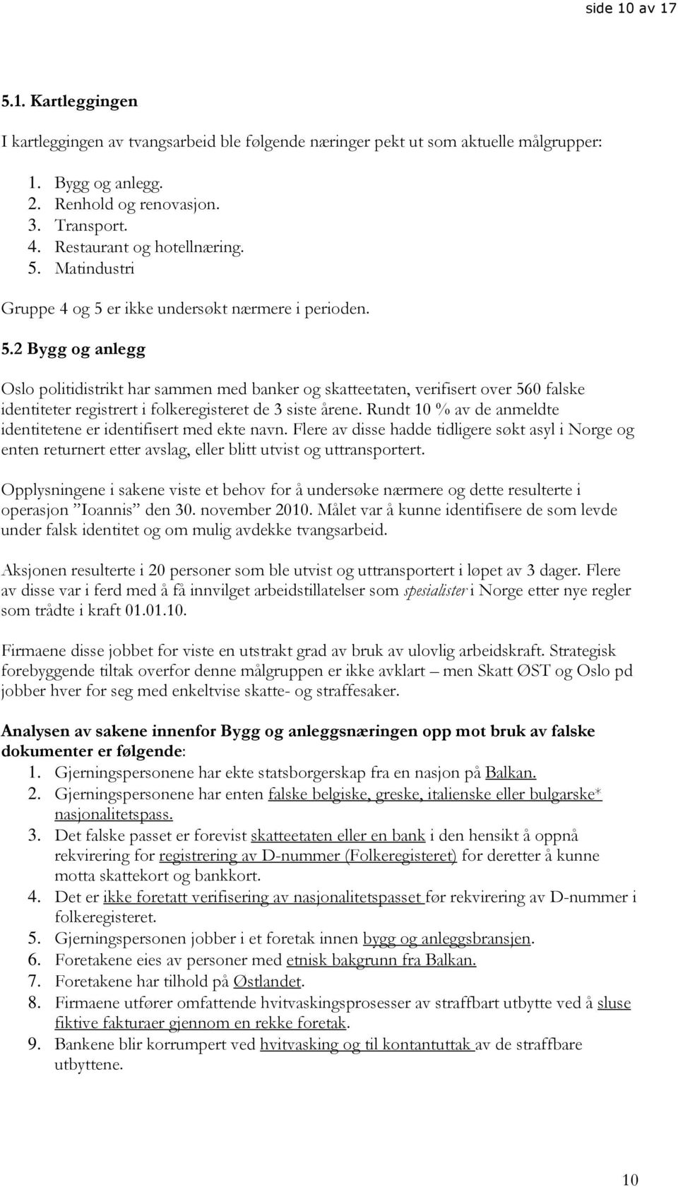 Rundt 10 % av de anmeldte identitetene er identifisert med ekte navn. Flere av disse hadde tidligere søkt asyl i Norge og enten returnert etter avslag, eller blitt utvist og uttransportert.