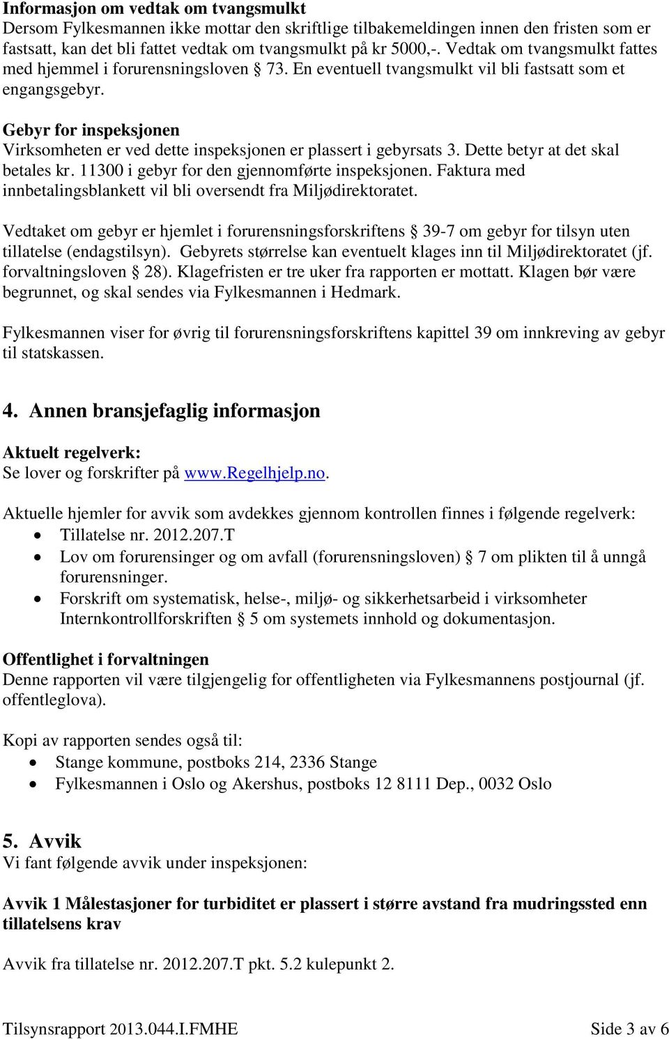 Gebyr for inspeksjonen Virksomheten er ved dette inspeksjonen er plassert i gebyrsats 3. Dette betyr at det skal betales kr. 11300 i gebyr for den gjennomførte inspeksjonen.