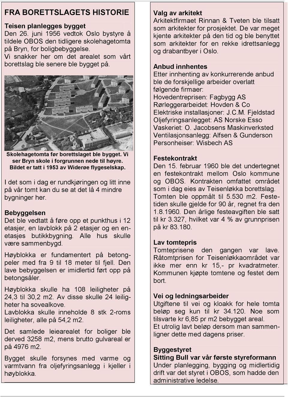 Bildet er tatt i 1953 av Widerøe flygeselskap. I det som i dag er rundkjøringen og litt inne på vår tomt kan du se at det lå 4 mindre bygninger her.