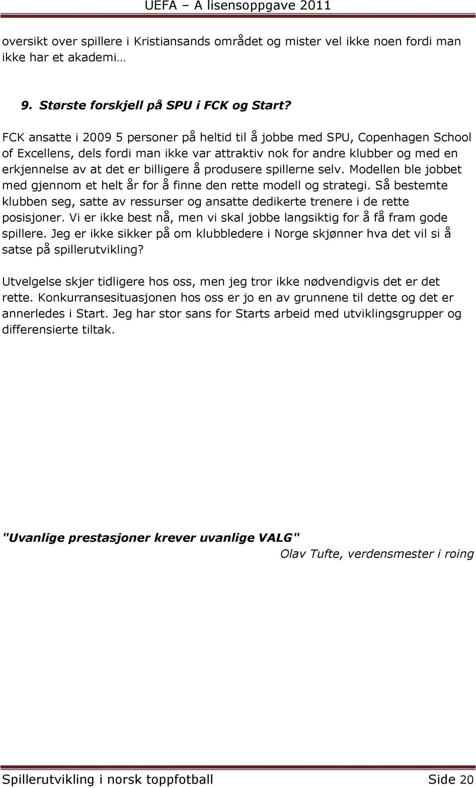 produsere spillerne selv. Modellen ble jobbet med gjennom et helt år for å finne den rette modell og strategi.