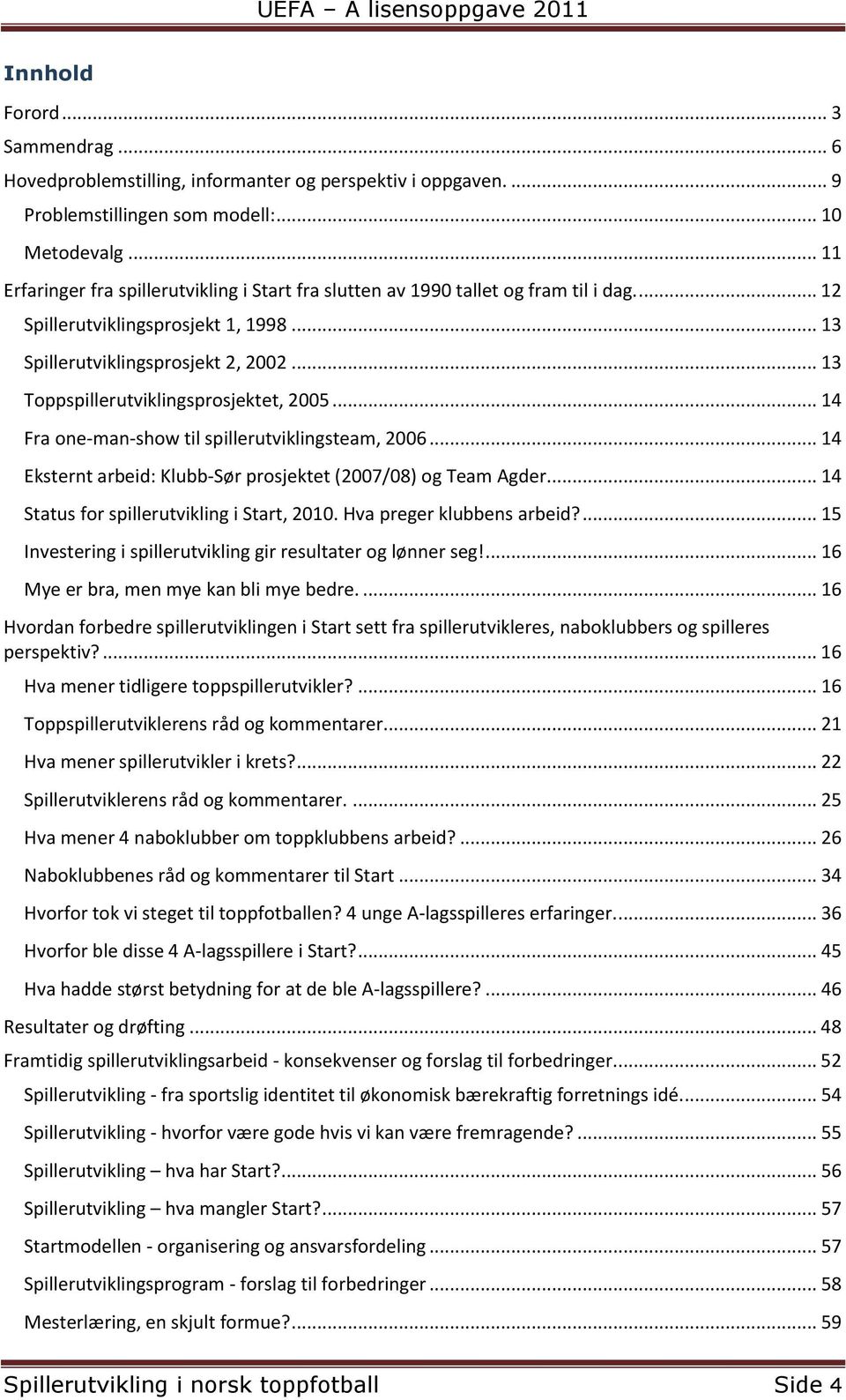 .. 13 Toppspillerutviklingsprosjektet, 2005... 14 Fra one-man-show til spillerutviklingsteam, 2006... 14 Eksternt arbeid: Klubb-Sør prosjektet (2007/08) og Team Agder.