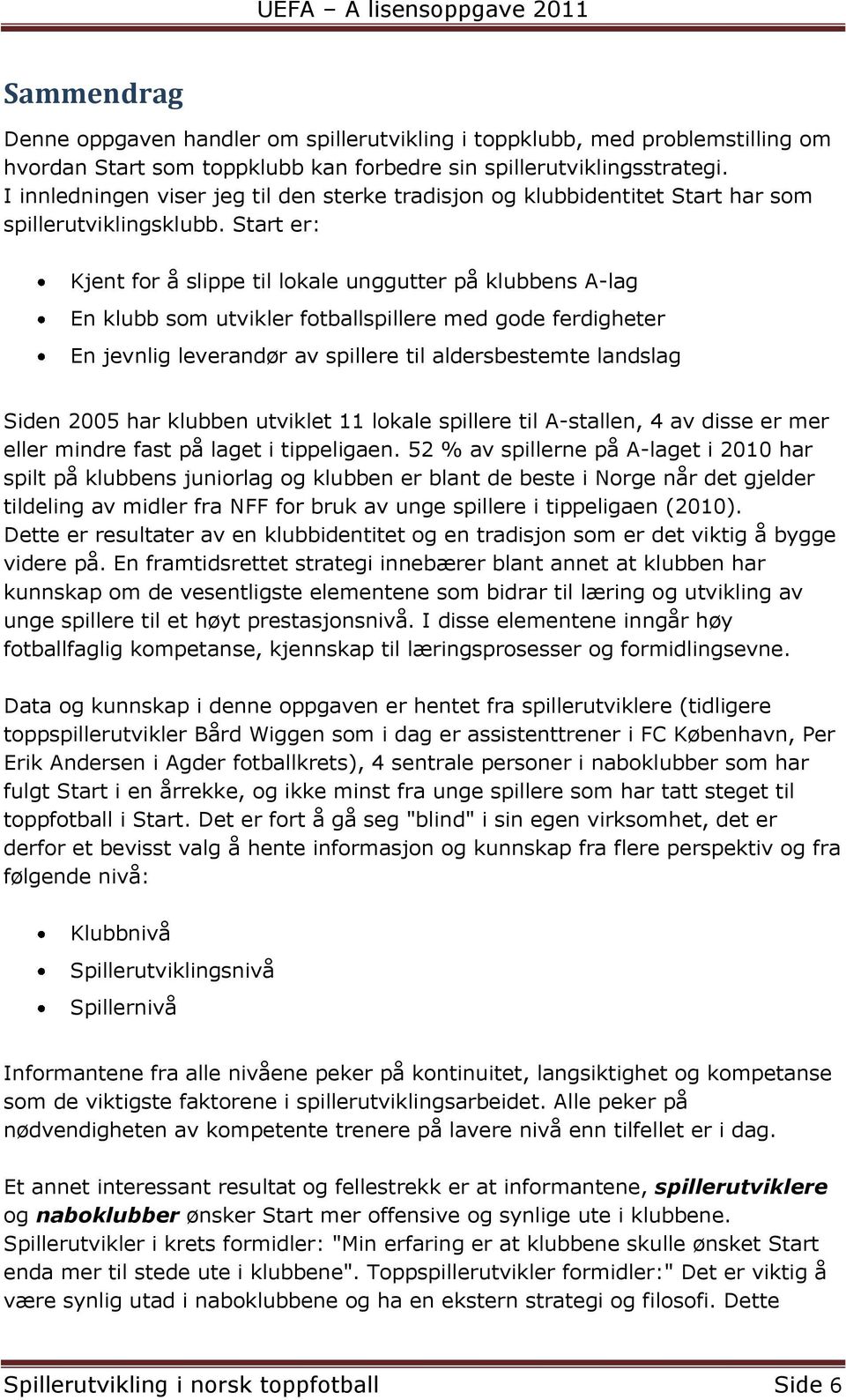 Start er: Kjent for å slippe til lokale unggutter på klubbens A-lag En klubb som utvikler fotballspillere med gode ferdigheter En jevnlig leverandør av spillere til aldersbestemte landslag Siden 2005