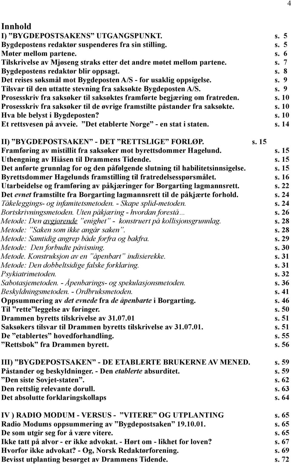 s. 10 Prosesskriv fra saksøker til de øvrige framstilte påstander fra saksøkte. s. 10 Hva ble belyst i Bygdeposten? s. 10 Et rettsvesen på avveie. Det etablerte Norge - en stat i staten. s. 14 II) BYGDEPOSTSAKEN - DET RETTSLIGE FORLØP.
