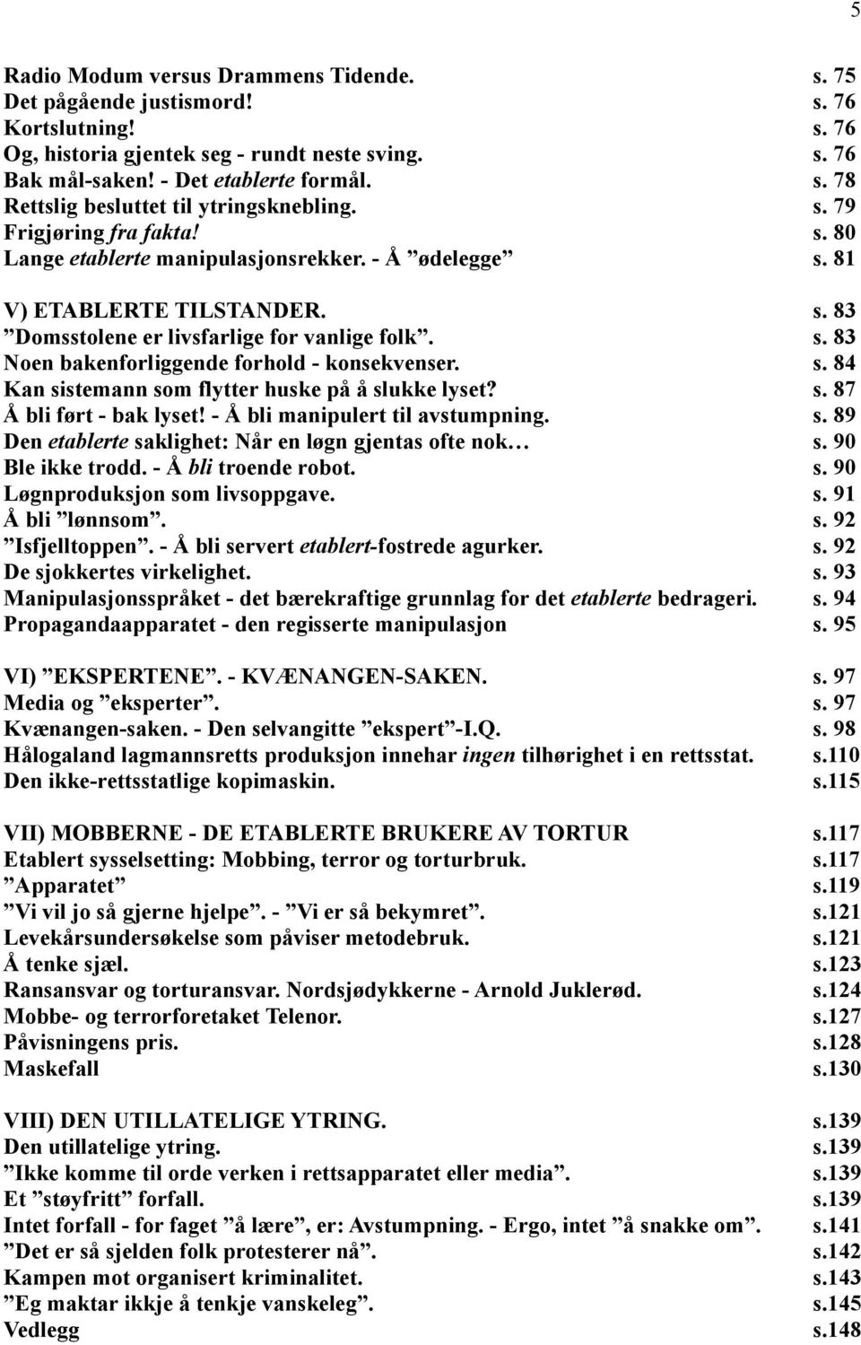 s. 84 Kan sistemann som flytter huske på å slukke lyset? s. 87 Å bli ført - bak lyset! - Å bli manipulert til avstumpning. s. 89 Den etablerte saklighet: Når en løgn gjentas ofte nok s.