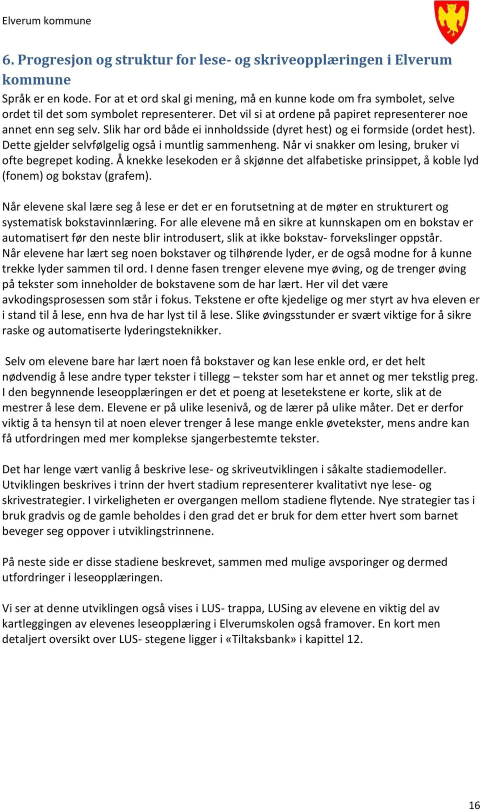 Slik har ord både ei innholdsside (dyret hest) og ei formside (ordet hest). Dette gjelder selvfølgelig også i muntlig sammenheng. Når vi snakker om lesing, bruker vi ofte begrepet koding.