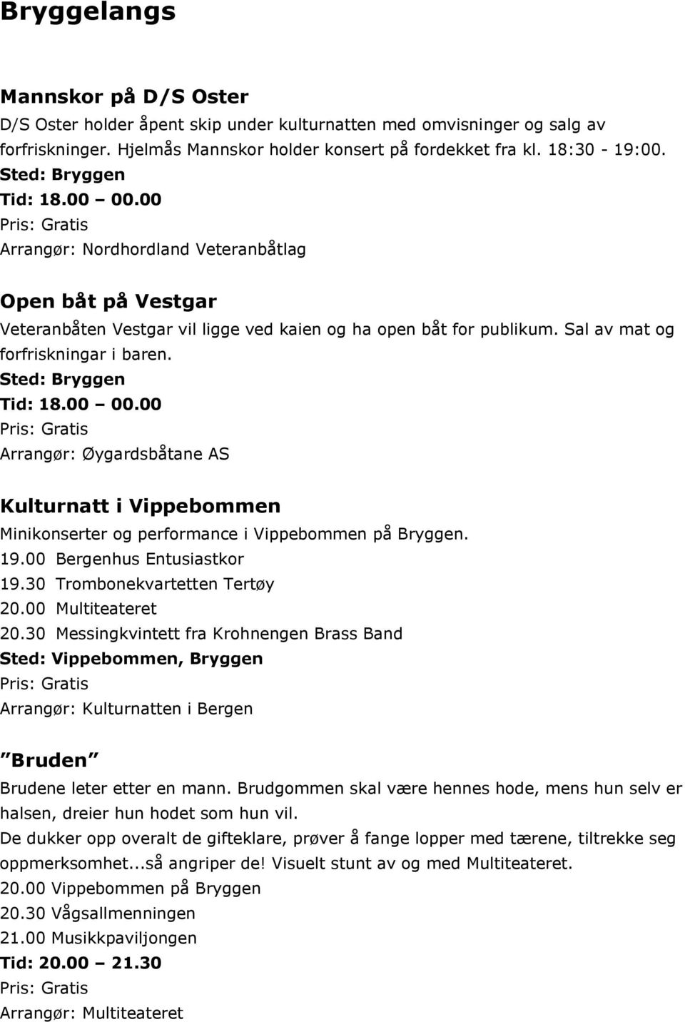 Sted: Bryggen Tid: 18.00 00.00 Arrangør: Øygardsbåtane AS Kulturnatt i Vippebommen Minikonserter og performance i Vippebommen på Bryggen. 19.00 Bergenhus Entusiastkor 19.