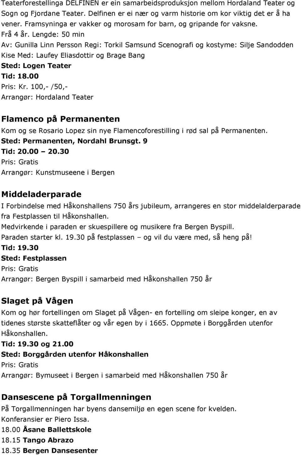 Lengde: 50 min Av: Gunilla Linn Persson Regi: Torkil Samsund Scenografi og kostyme: Silje Sandodden Kise Med: Laufey Eliasdottir og Brage Bang Sted: Logen Teater Tid: 18.00 Pris: Kr.