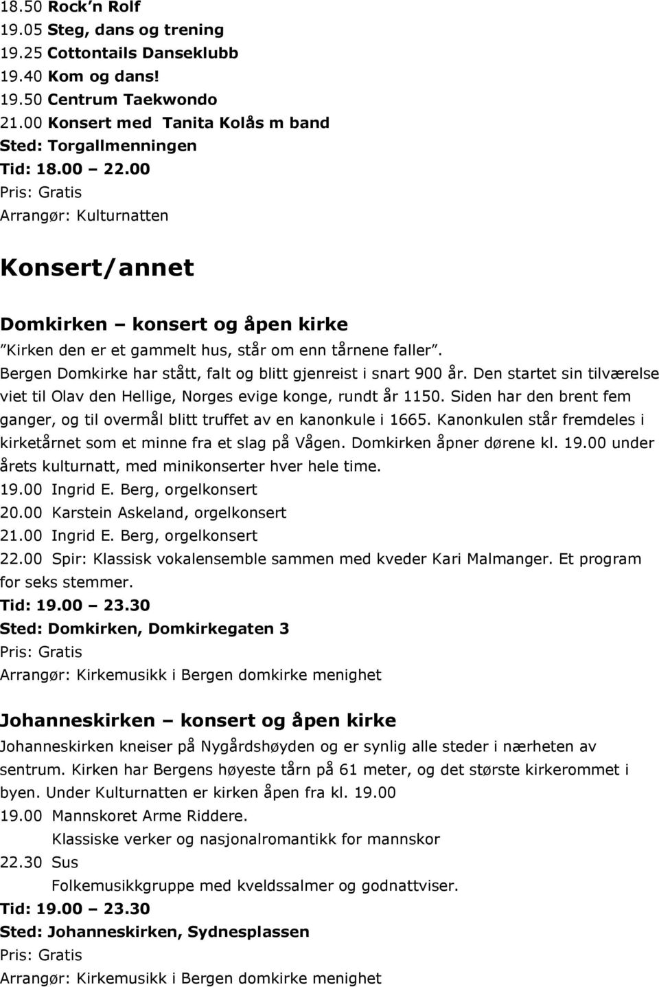 Den startet sin tilværelse viet til Olav den Hellige, Norges evige konge, rundt år 1150. Siden har den brent fem ganger, og til overmål blitt truffet av en kanonkule i 1665.