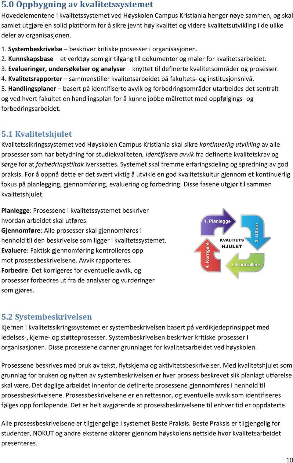 Kunnskapsbase et verktøy som gir tilgang til dokumenter og maler for kvalitetsarbeidet. 3. Evalueringer, undersøkelser og analyser knyttet til definerte kvalitetsområder og prosesser. 4.