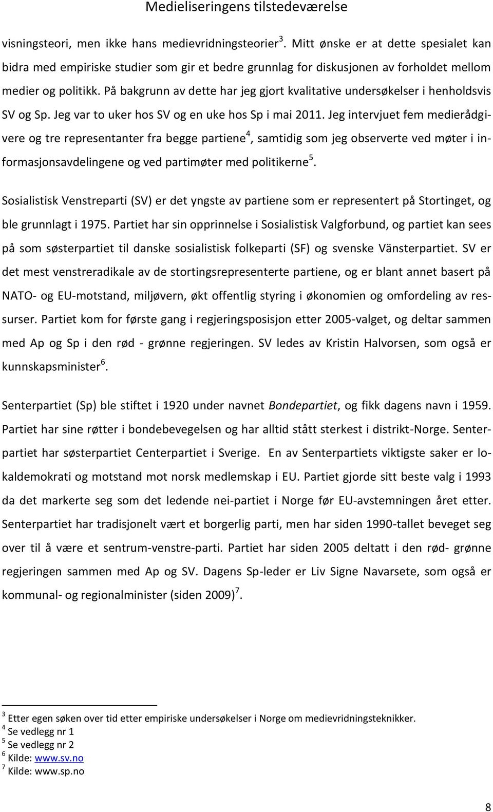 Jeg intervjuet fem medierådgivere og tre representanter fra begge partiene 4, samtidig som jeg observerte ved møter i informasjonsavdelingene og ved partimøter med politikerne 5.