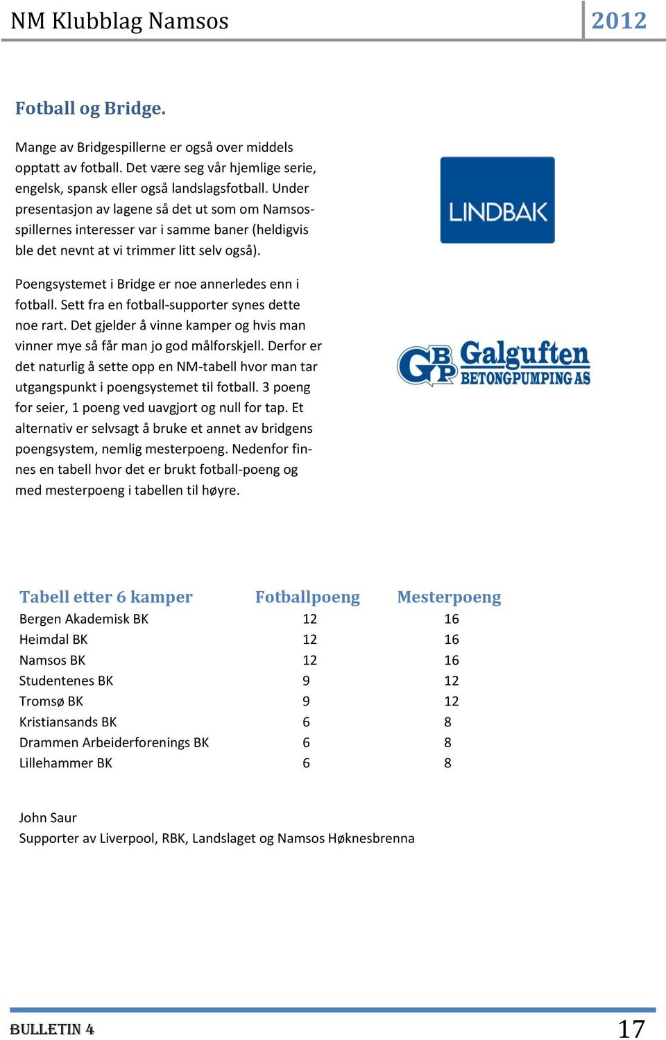 Poengsystemet i Bridge er noe annerledes enn i fotball. Sett fra en fotball-supporter synes dette noe rart. Det gjelder å vinne kamper og hvis man vinner mye så får man jo god målforskjell.