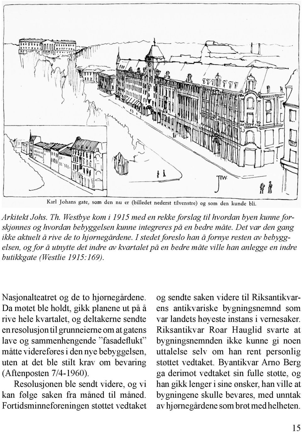 I stedet foreslo han å fornye resten av bebyggelsen, og for å utnytte det indre av kvartalet på en bedre måte ville han anlegge en indre butikkgate (Westlie 1915:169).