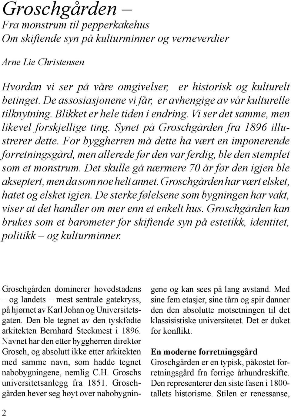 Synet på Groschgården fra 1896 illustrerer dette. For byggherren må dette ha vært en imponerende forretningsgård, men allerede før den var ferdig, ble den stemplet som et monstrum.