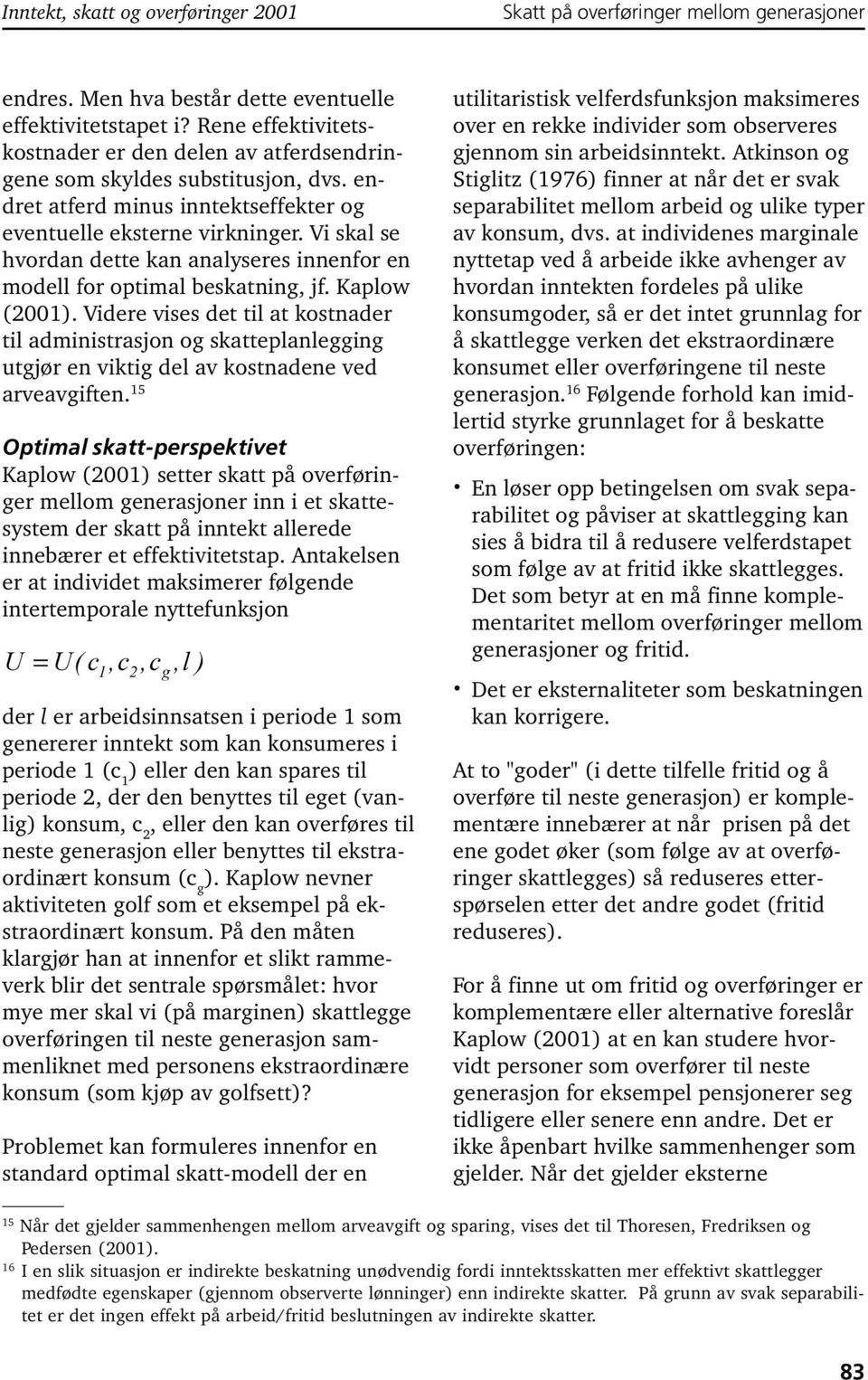 Videre vises det til at kostnader til administrasjon og skatteplanlegging utgjør en viktig del av kostnadene ved arveavgiften.