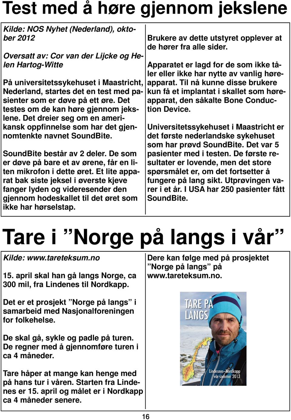 De som er døve på bare et av ørene, får en liten mikrofon i dette øret.