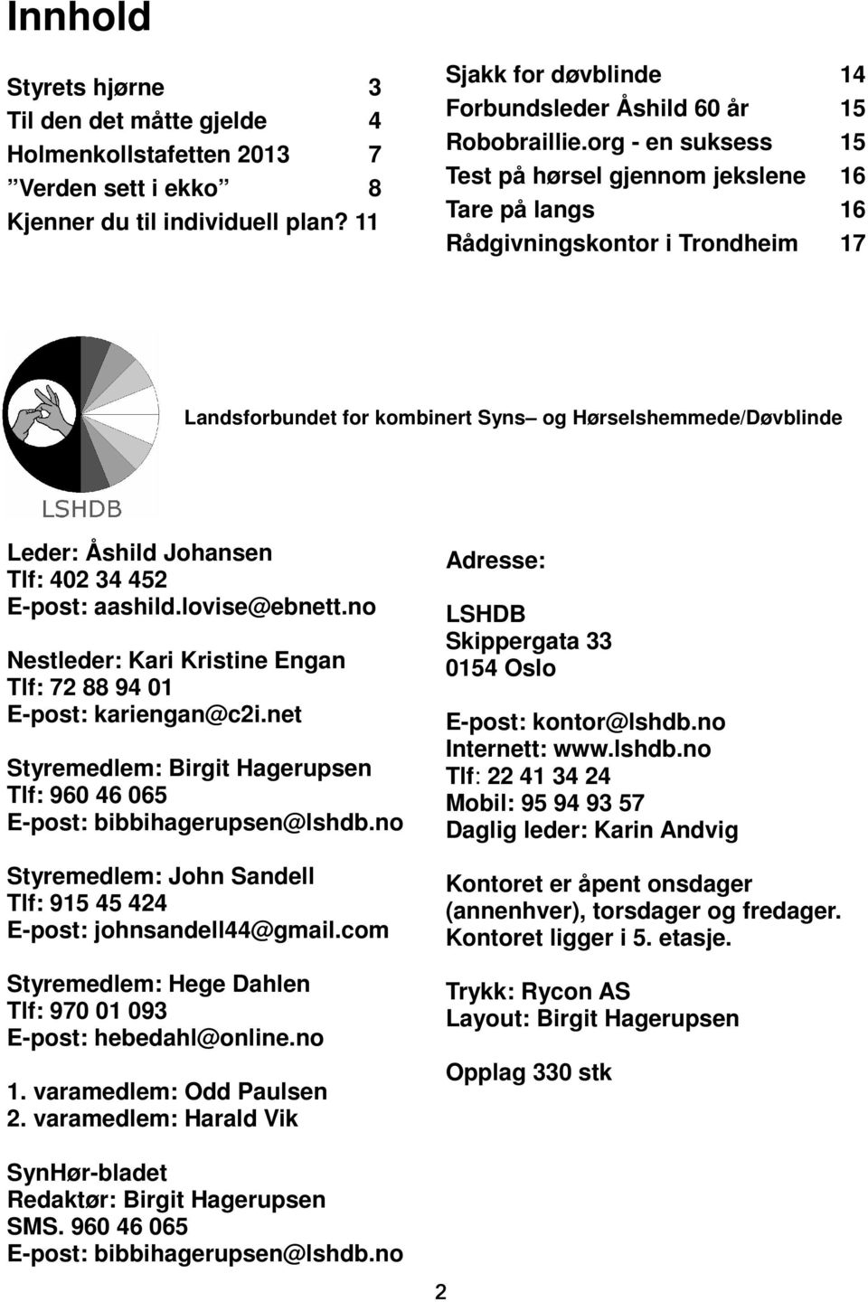 org - en suksess 15 Test på hørsel gjennom jekslene 16 Tare på langs 16 Rådgivningskontor i Trondheim 17 Landsforbundet for kombinert Syns og Hørselshemmede/Døvblinde Leder: Åshild Johansen Tlf: 402