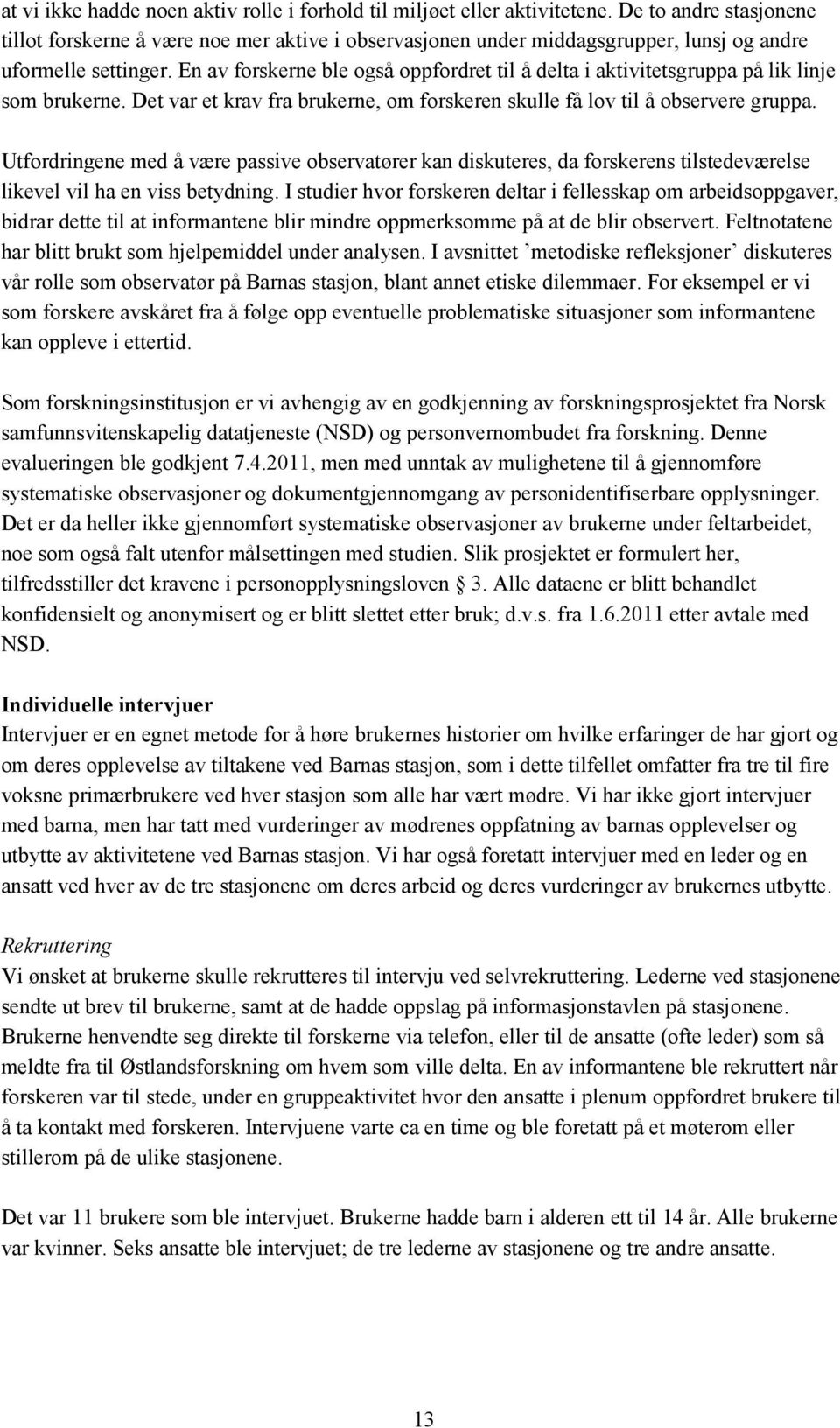 En av forskerne ble også oppfordret til å delta i aktivitetsgruppa på lik linje som brukerne. Det var et krav fra brukerne, om forskeren skulle få lov til å observere gruppa.