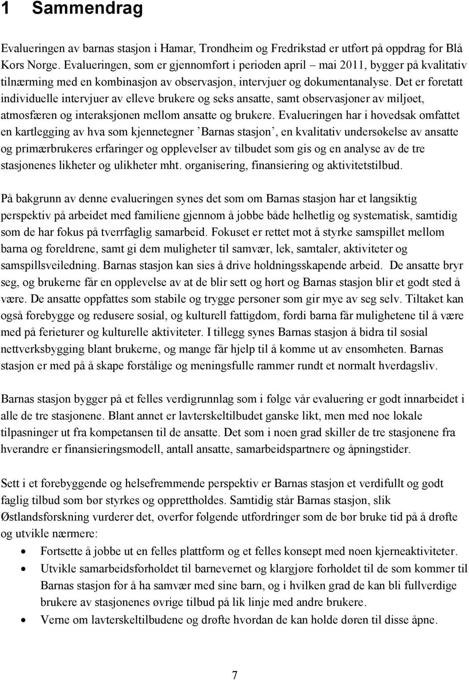 Det er foretatt individuelle intervjuer av elleve brukere og seks ansatte, samt observasjoner av miljøet, atmosfæren og interaksjonen mellom ansatte og brukere.