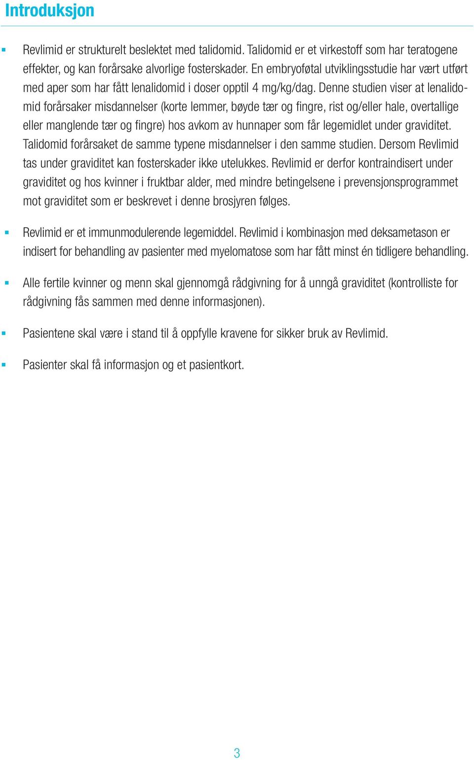 Denne studien viser at lenalidomid forårsaker misdannelser (korte lemmer, bøyde tær og fingre, rist og/eller hale, overtallige eller manglende tær og fingre) hos avkom av hunnaper som får legemidlet