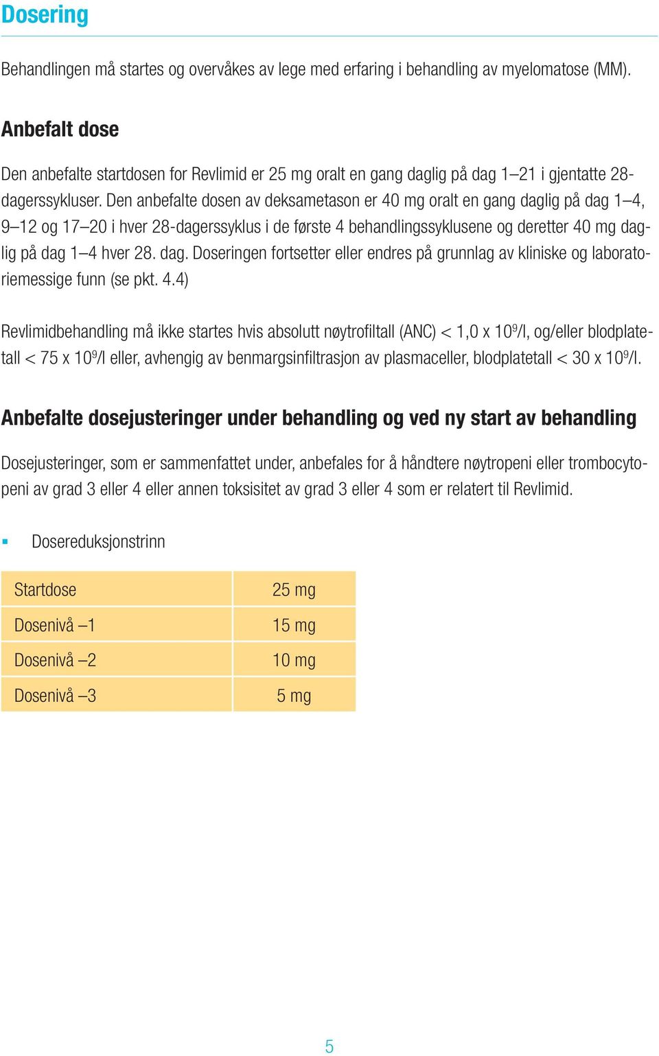 Den anbefalte dosen av deksametason er 40 mg oralt en gang daglig på dag 1 4, 9 12 og 17 20 i hver 28-dagerssyklus i de første 4 behandlingssyklusene og deretter 40 mg daglig på dag 1 4 hver 28. dag. Doseringen fortsetter eller endres på grunnlag av kliniske og laboratoriemessige funn (se pkt.